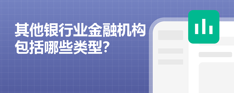 其他银行业金融机构包括哪些类型? 其他银行业金融机构包括哪些类型?