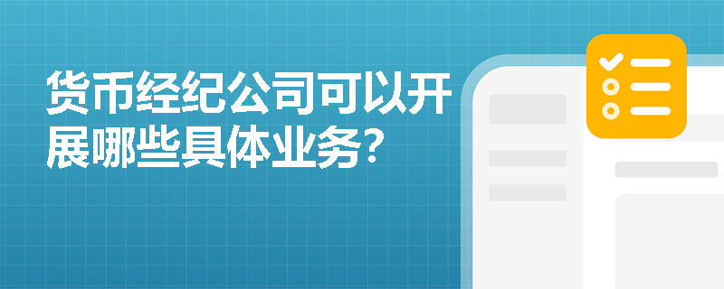 货币经纪公司可以开展哪些具体业务? 货币经纪公司可以开展哪些具体业务?