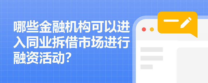 哪些金融机构可以进入同业拆借市场进行融资活动? 哪些金融机构可以进入同业拆借市场进行融资活动?