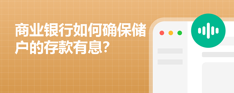 商业银行如何确保储户的存款有息? 商业银行如何确保储户的存款有息?