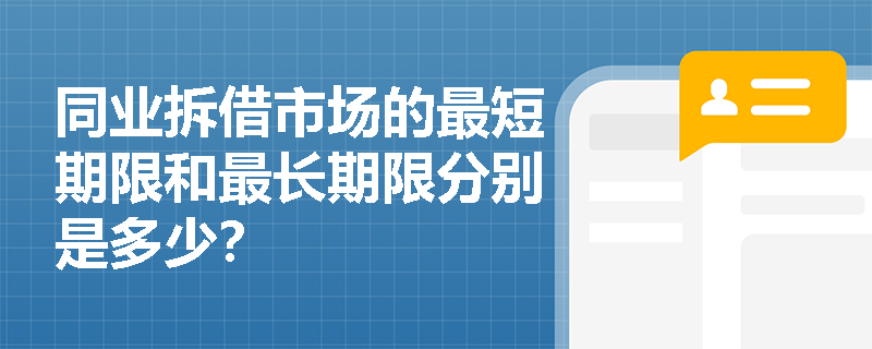 同业拆借市场的最短期限和最长期限分别是多少? 同业拆借市场的最短期限和最长期限分别是多少?