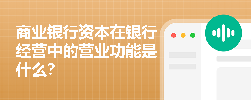 商业银行资本在银行经营中的营业功能是什么? 商业银行资本在银行经营中的营业功能是什么?