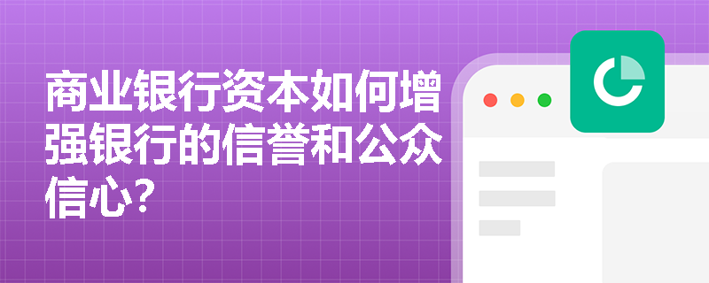 商业银行资本如何增强银行的信誉和公众信心? 商业银行资本如何增强银行的信誉和公众信心?
