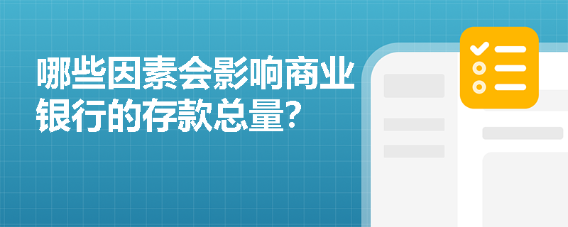 哪些因素会影响商业银行的存款总量? 哪些因素会影响商业银行的存款总量?