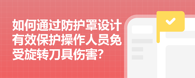 如何通过防护罩设计有效保护操作人员免受旋转刀具伤害？