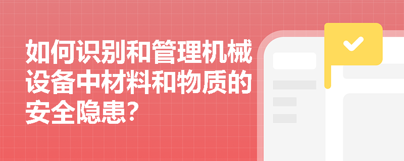 如何识别和管理机械设备中材料和物质的安全隐患？