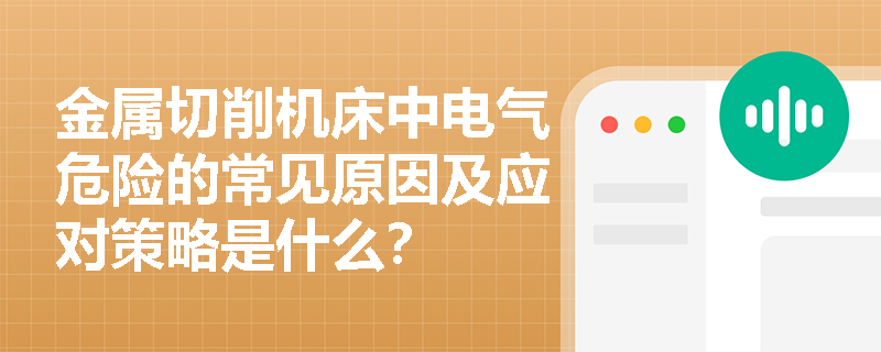 金属切削机床中电气危险的常见原因及应对策略是什么? 金属切削机床中电气危险的常见原因及应对策略是什么?