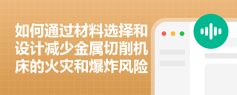 如何通过材料选择和设计减少金属切削机床的火灾和爆炸风险？