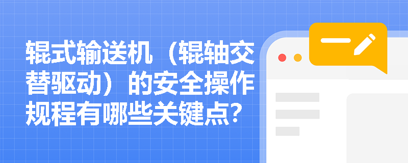 辊式输送机（辊轴交替驱动）的安全操作规程有哪些关键点？