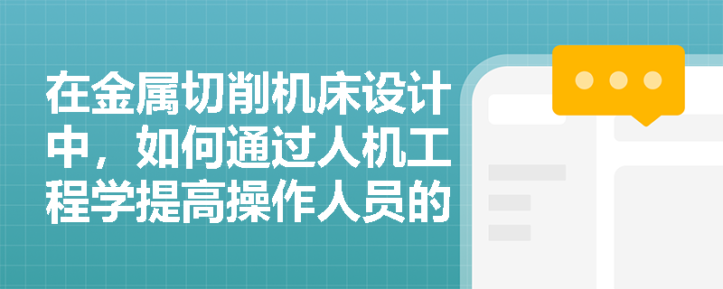 在金属切削机床设计中，如何通过人机工程学提高操作人员的舒适度？
