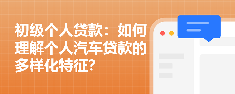 初级个人贷款:如何理解个人汽车贷款的多样化特征? 初级个人贷款:如何理解个人汽车贷款的多样化特征?