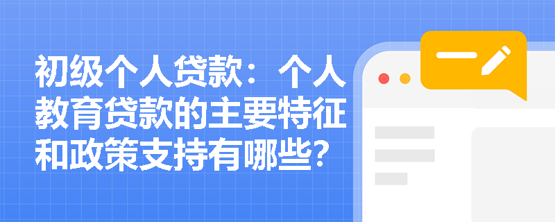 初级个人贷款：个人教育贷款的主要特征和政策支持有哪些？