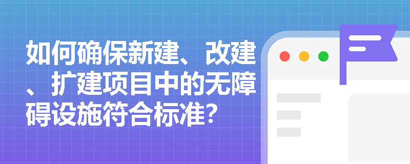 如何确保新建、改建、扩建项目中的无障碍设施符合标准？