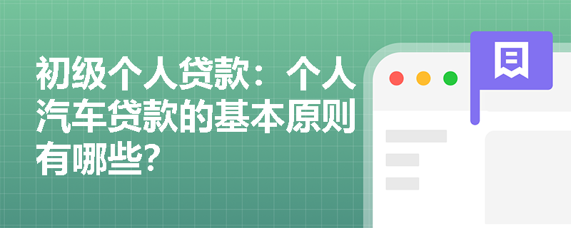 初级个人贷款:个人汽车贷款的基本原则有哪些? 初级个人贷款:个人汽车贷款的基本原则有哪些?