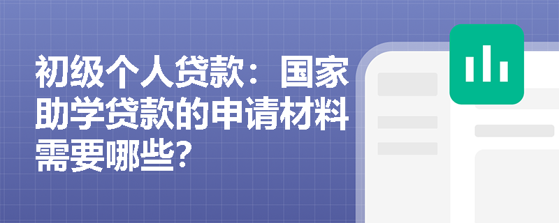 初级个人贷款:国家助学贷款的申请材料需要哪些? 初级个人贷款:国家助学贷款的申请材料需要哪些?