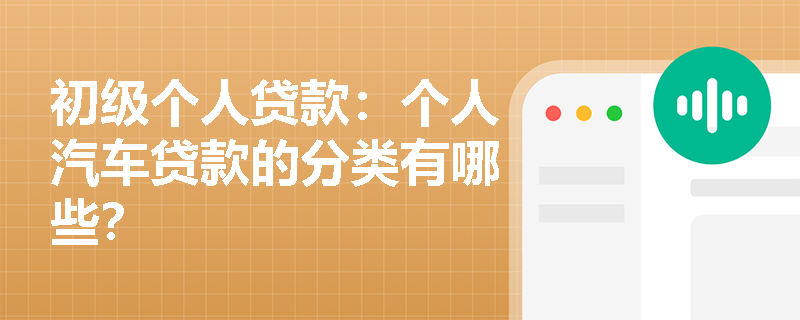 初级个人贷款:个人汽车贷款的分类有哪些? 初级个人贷款:个人汽车贷款的分类有哪些?