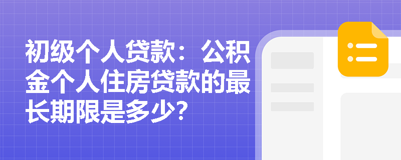 初级个人贷款：公积金个人住房贷款的最长期限是多少？