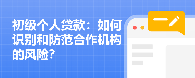 初级个人贷款:如何识别和防范合作机构的风险? 初级个人贷款:如何识别和防范合作机构的风险?