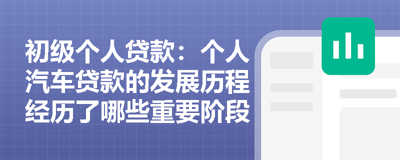 初级个人贷款:个人汽车贷款的发展历程经历了哪些重要阶段? 初级个人贷款:个人汽车贷款的发展历程经历了哪些重要阶段?