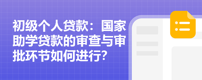 初级个人贷款:国家助学贷款的审查与审批环节如何进行? 初级个人贷款:国家助学贷款的审查与审批环节如何进行?