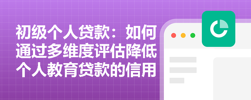 初级个人贷款：如何通过多维度评估降低个人教育贷款的信用风险？