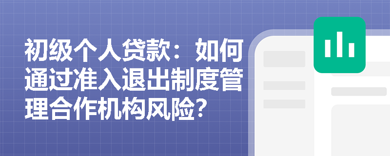 初级个人贷款：如何通过准入退出制度管理合作机构风险？