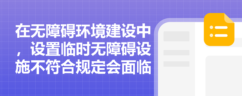 在无障碍环境建设中,设置临时无障碍设施不符合规定会面临哪些法律责任? 在无障碍环境建设中,设置临时无障碍设施不符合规定会面临哪些法律责任?