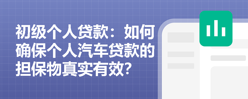 初级个人贷款：如何确保个人汽车贷款的担保物真实有效？