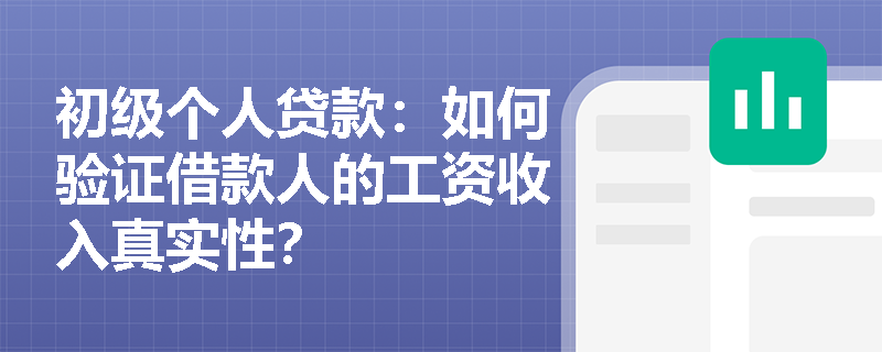 初级个人贷款：如何验证借款人的工资收入真实性？