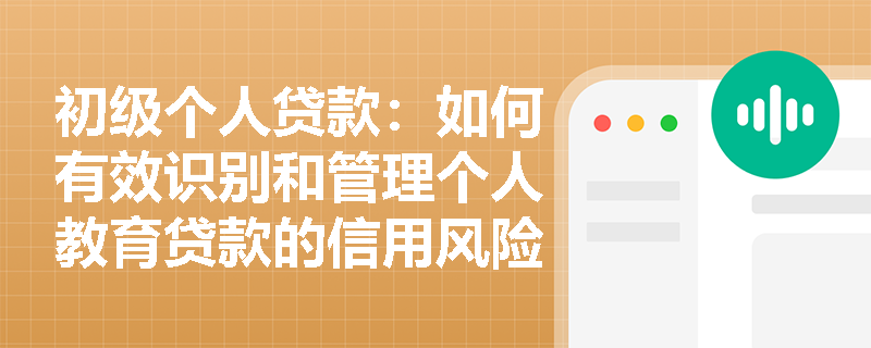 初级个人贷款：如何有效识别和管理个人教育贷款的信用风险？