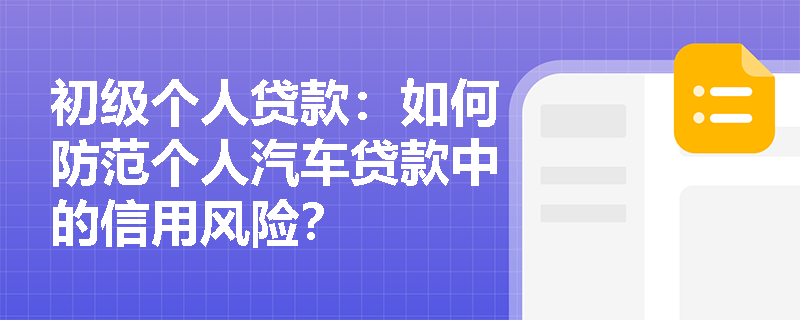初级个人贷款：如何防范个人汽车贷款中的信用风险？