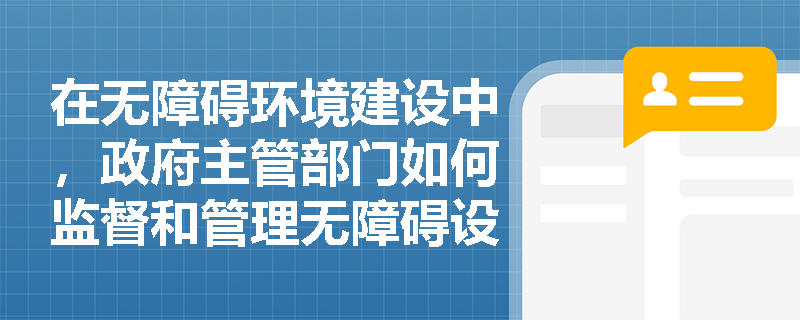 在无障碍环境建设中，政府主管部门如何监督和管理无障碍设施的建设和使用？
