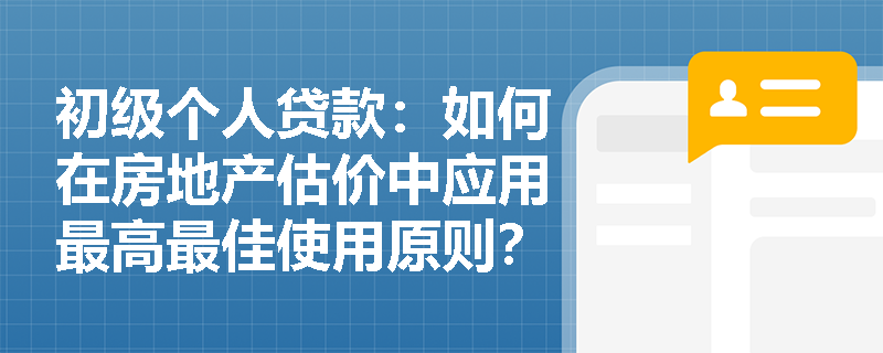 初级个人贷款:如何在房地产估价中应用最高最佳使用原则? 初级个人贷款:如何在房地产估价中应用最高最佳使用原则?