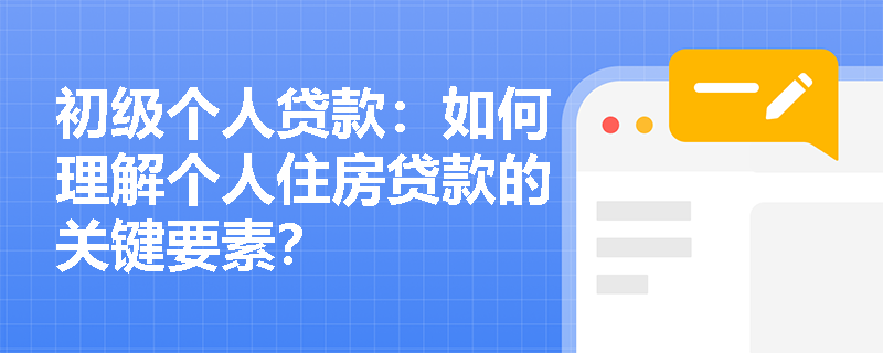 初级个人贷款：如何理解个人住房贷款的关键要素？