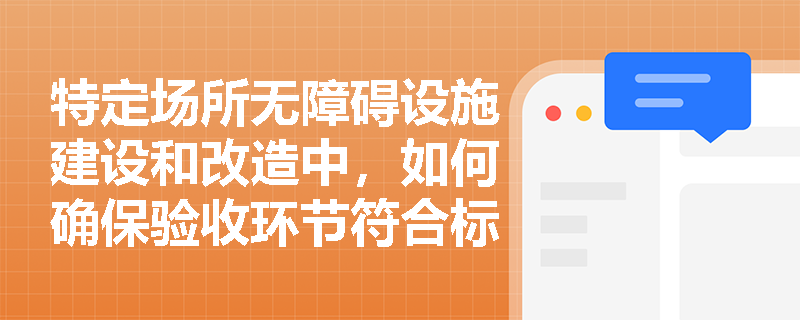 特定场所无障碍设施建设和改造中，如何确保验收环节符合标准？