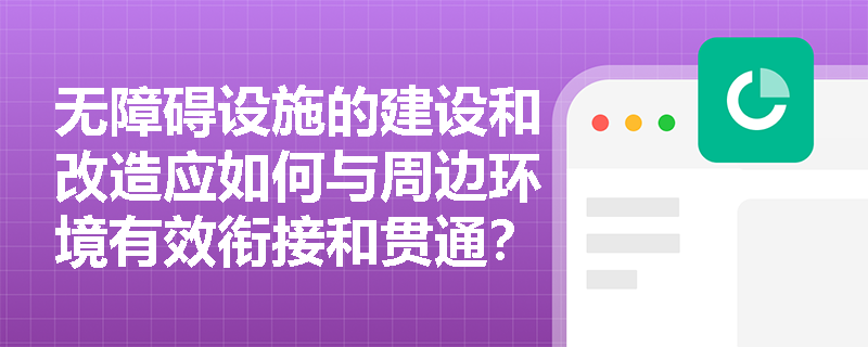 无障碍设施的建设和改造应如何与周边环境有效衔接和贯通? 无障碍设施的建设和改造应如何与周边环境有效衔接和贯通?