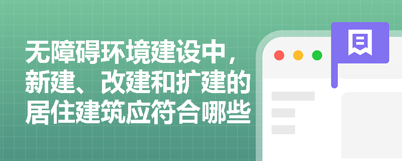 无障碍环境建设中，新建、改建和扩建的居住建筑应符合哪些标准？