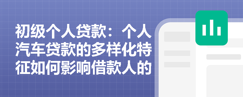 初级个人贷款:个人汽车贷款的多样化特征如何影响借款人的选择? 初级个人贷款:个人汽车贷款的多样化特征如何影响借款人的选择?