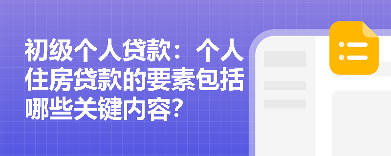 初级个人贷款：个人住房贷款的要素包括哪些关键内容？