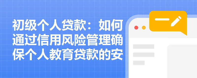 初级个人贷款：如何通过信用风险管理确保个人教育贷款的安全性？
