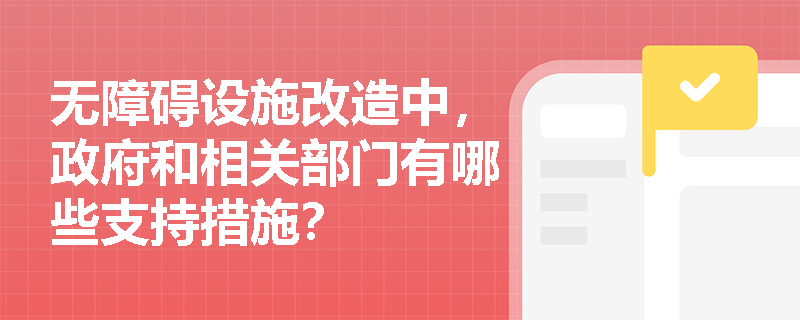 无障碍设施改造中，政府和相关部门有哪些支持措施？