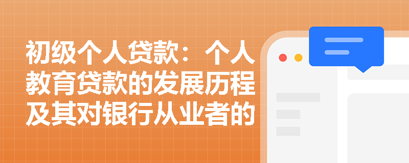 初级个人贷款:个人教育贷款的发展历程及其对银行从业者的影响是什么? 初级个人贷款:个人教育贷款的发展历程及其对银行从业者的影响是什么?