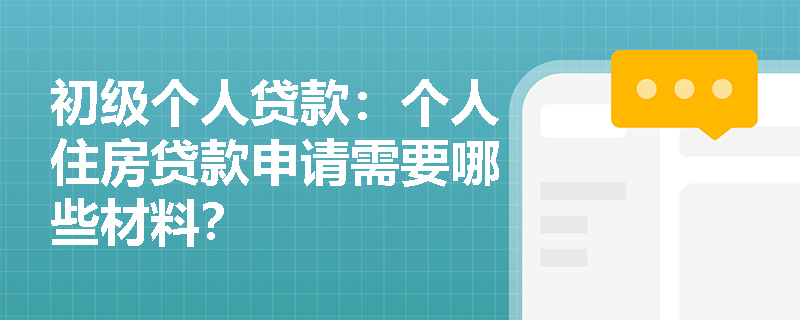 初级个人贷款:个人住房贷款申请需要哪些材料? 初级个人贷款:个人住房贷款申请需要哪些材料?