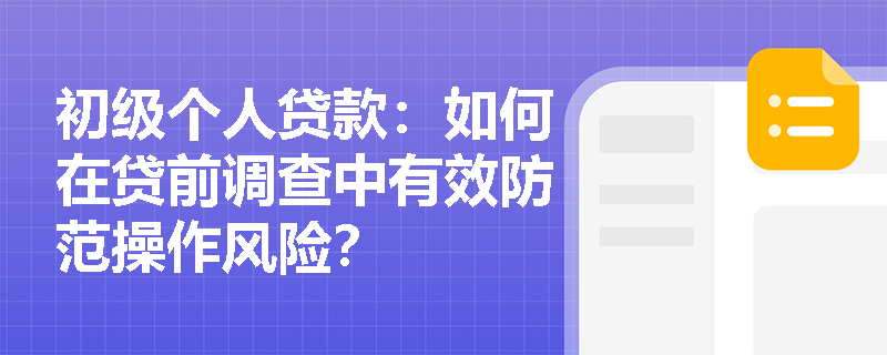 初级个人贷款：如何在贷前调查中有效防范操作风险？