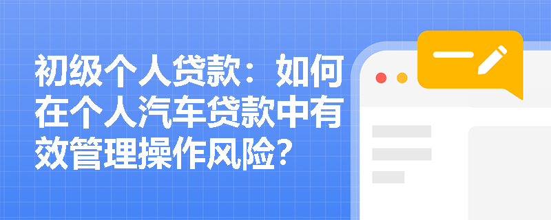 初级个人贷款：如何在个人汽车贷款中有效管理操作风险？