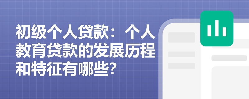 初级个人贷款：个人教育贷款的发展历程和特征有哪些？