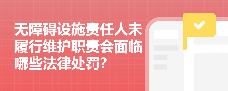 无障碍设施责任人未履行维护职责会面临哪些法律处罚? 无障碍设施责任人未履行维护职责会面临哪些法律处罚?