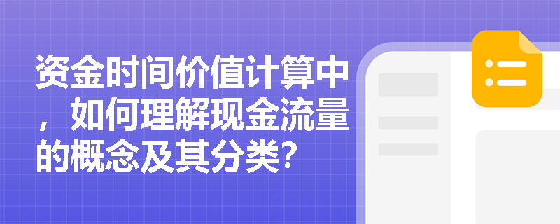 资金时间价值计算中，如何理解现金流量的概念及其分类？