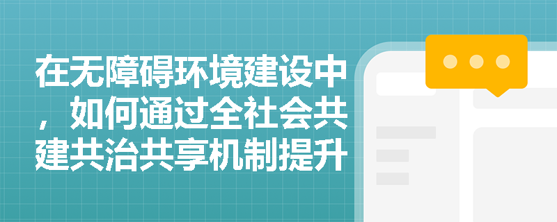在无障碍环境建设中，如何通过全社会共建共治共享机制提升设施的普及率？