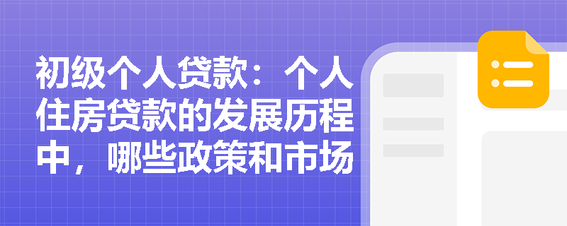 初级个人贷款:个人住房贷款的发展历程中,哪些政策和市场因素对其产生了重要影响? 初级个人贷款:个人住房贷款的发展历程中,哪些政策和市场因素对其产生了重要影响?